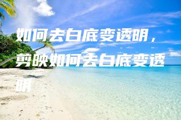 如何去白底变透明，剪映如何去白底变透明 | ae插件合集