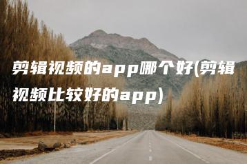 剪辑视频的app哪个好(剪辑视频比较好的app) | ae插件合集