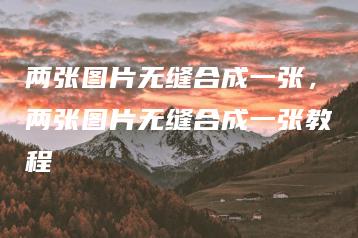 两张图片无缝合成一张，两张图片无缝合成一张教程 | ae插件合集