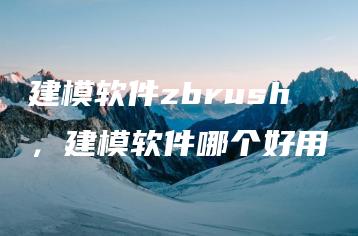 建模软件zbrush，建模软件哪个好用 | ae插件合集