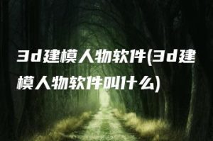 3d建模人物软件(3d建模人物软件叫什么) | ae插件合集