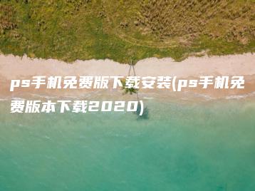 ps手机免费版下载安装(ps手机免费版本下载2020) | ae插件合集