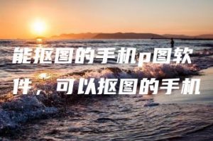 能抠图的手机p图软件，可以抠图的手机 | ae插件合集