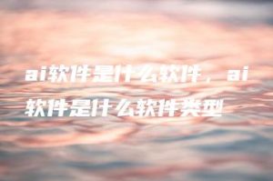 ai软件是什么软件，ai软件是什么软件类型 | ae插件合集