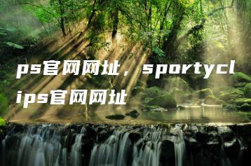 ps官网网址，sportyclips官网网址 | ae插件合集