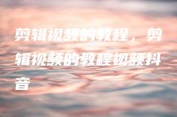 剪辑视频的教程，剪辑视频的教程视频抖音 | ae插件合集