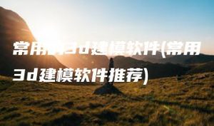 常用的3d建模软件(常用3d建模软件推荐) | ae插件合集
