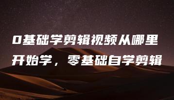 0基础学剪辑视频从哪里开始学，零基础自学剪辑 | ae插件合集