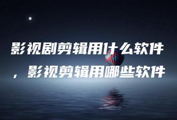 影视剧剪辑用什么软件，影视剪辑用哪些软件 | ae插件合集