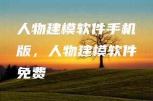 人物建模软件手机版，人物建模软件免费 | ae插件合集