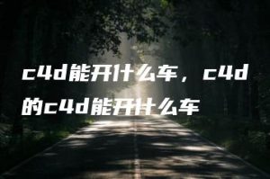 c4d能开什么车，c4d的c4d能开什么车 | ae插件合集
