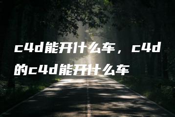 c4d能开什么车，c4d的c4d能开什么车 | ae插件合集