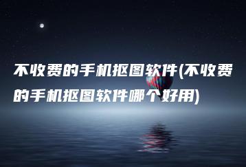 不收费的手机抠图软件(不收费的手机抠图软件哪个好用) | ae插件合集