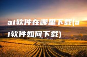 ai软件在哪里下载(ai软件如何下载) | ae插件合集