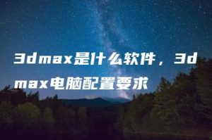 3dmax是什么软件，3dmax电脑配置要求 | ae插件合集