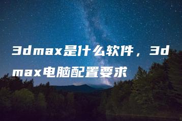 3dmax是什么软件，3dmax电脑配置要求 | ae插件合集