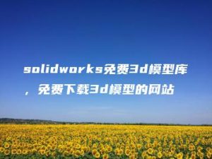 solidworks免费3d模型库，免费下载3d模型的网站 | ae插件合集