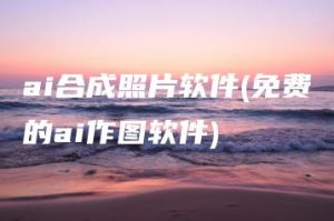 ai合成照片软件(免费的ai作图软件) | ae插件合集