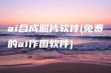ai合成照片软件(免费的ai作图软件) | ae插件合集