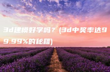 3d建模好学吗？(3d中奖率达99.99%的秘籍) | ae插件合集