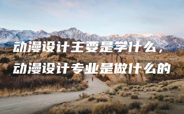 动漫设计主要是学什么，动漫设计专业是做什么的 | ae插件合集