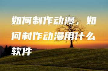 如何制作动漫，如何制作动漫用什么软件 | ae插件合集