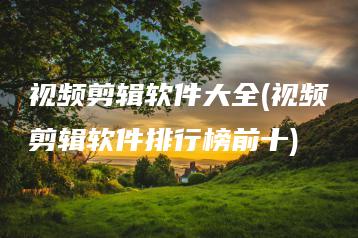 视频剪辑软件大全(视频剪辑软件排行榜前十) | ae插件合集