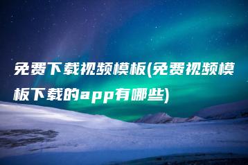 免费下载视频模板(免费视频模板下载的app有哪些) | ae插件合集