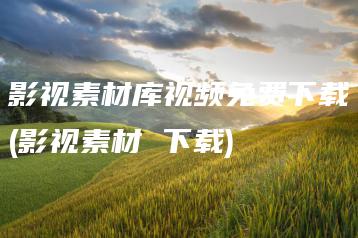 影视素材库视频免费下载(影视素材 下载) | ae插件合集