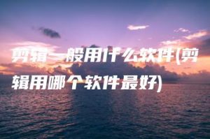 剪辑一般用什么软件(剪辑用哪个软件最好) | ae插件合集