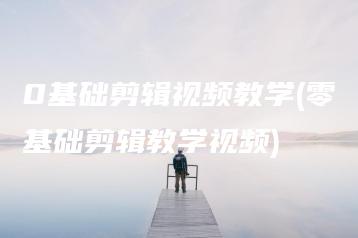 0基础剪辑视频教学(零基础剪辑教学视频) | ae插件合集