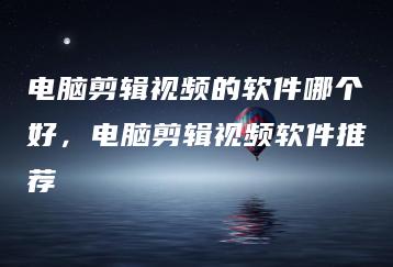 电脑剪辑视频的软件哪个好，电脑剪辑视频软件推荐 | ae插件合集