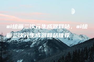 ai绘画二次元生成器网站，ai绘画二次元生成器网站推荐 | ae插件合集