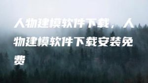 人物建模软件下载，人物建模软件下载安装免费 | ae插件合集