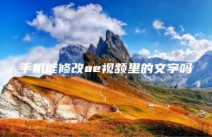 手机能修改ae视频里的文字吗 | ae插件合集