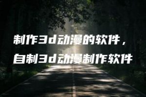 制作3d动漫的软件，自制3d动漫制作软件 | ae插件合集