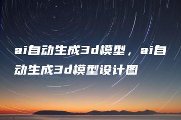 ai自动生成3d模型，ai自动生成3d模型设计图 | ae插件合集