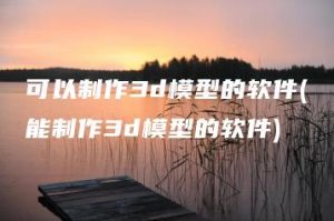 可以制作3d模型的软件(能制作3d模型的软件) | ae插件合集