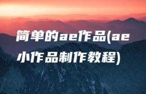 简单的ae作品(ae小作品制作教程) | ae插件合集