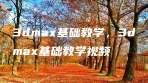 3dmax基础教学，3dmax基础教学视频 | ae插件合集