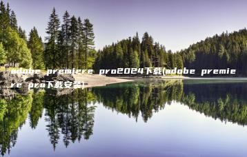 adobe premiere pro2024下载(adobe premiere pro下载安装) | ae插件合集