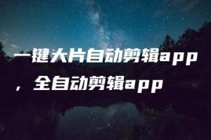一键大片自动剪辑app，全自动剪辑app | ae插件合集