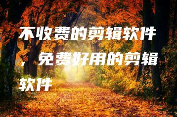 不收费的剪辑软件，免费好用的剪辑软件 | ae插件合集