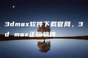 3dmax软件下载官网，3d max正版软件 | ae插件合集