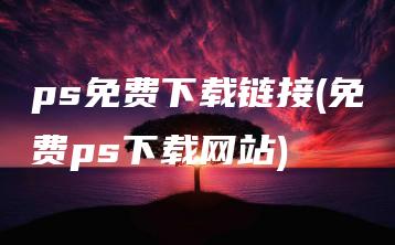 ps免费下载链接(免费ps下载网站) | ae插件合集