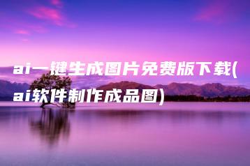 ai一键生成图片免费版下载(ai软件制作成品图) | ae插件合集