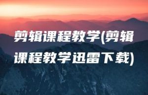 剪辑课程教学(剪辑课程教学迅雷下载) | ae插件合集