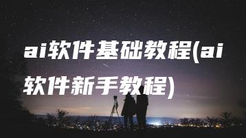 ai软件基础教程(ai软件新手教程) | ae插件合集