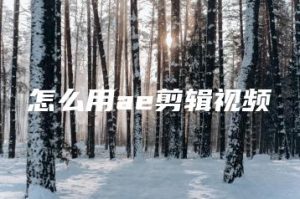 怎么用ae剪辑视频 | ae插件合集