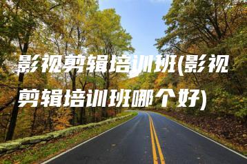 影视剪辑培训班(影视剪辑培训班哪个好) | ae插件合集